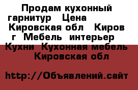 Продам кухонный гарнитур › Цена ­ 50 000 - Кировская обл., Киров г. Мебель, интерьер » Кухни. Кухонная мебель   . Кировская обл.